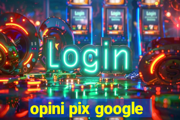 opini pix google